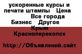 ускоренные курсы и печати,штампы › Цена ­ 3 000 - Все города Бизнес » Другое   . Крым,Красноперекопск